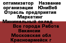 SEO-оптимизатор › Название организации ­ ЮниВеб › Отрасль предприятия ­ Маркетинг › Минимальный оклад ­ 20 000 - Все города Работа » Вакансии   . Московская обл.,Красноармейск г.